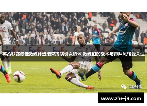 英乙联赛最佳教练评选结果揭晓引发热议 教练们的战术与带队风格受关注