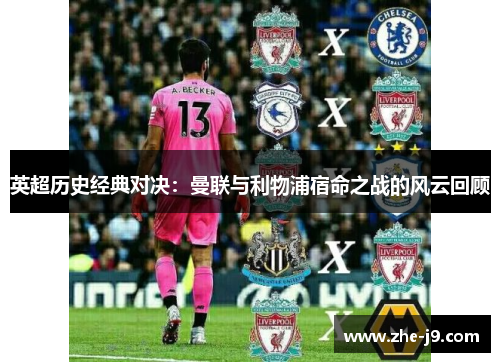 英超历史经典对决：曼联与利物浦宿命之战的风云回顾