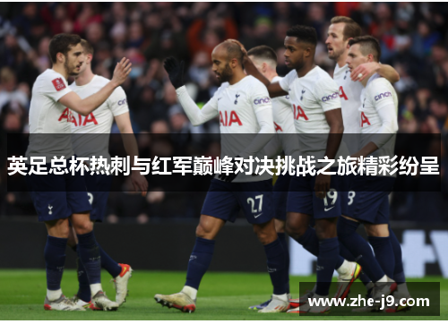 英足总杯热刺与红军巅峰对决挑战之旅精彩纷呈