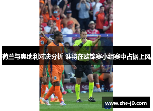 荷兰与奥地利对决分析 谁将在欧锦赛小组赛中占据上风