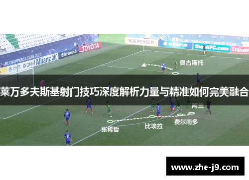 莱万多夫斯基射门技巧深度解析力量与精准如何完美融合 莱万多夫斯基射门技巧深度解析力量与精准如何完美融合