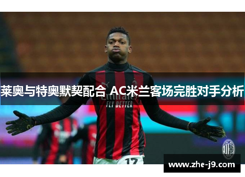莱奥与特奥默契配合 AC米兰客场完胜对手分析