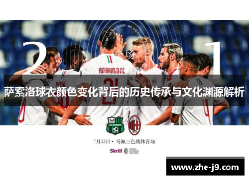 萨索洛球衣颜色变化背后的历史传承与文化渊源解析 萨索洛球衣颜色变化背后的历史传承与文化渊源解析