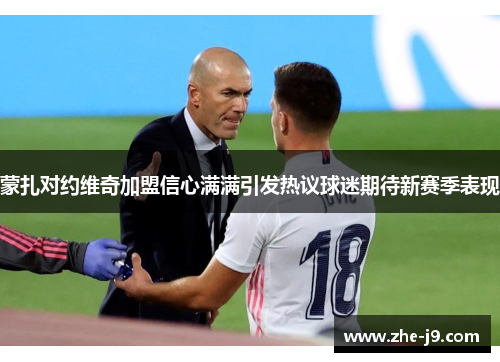 蒙扎对约维奇加盟信心满满引发热议球迷期待新赛季表现 蒙扎对约维奇加盟信心满满引发热议球迷期待新赛季表现