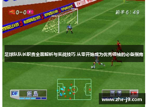 足球队队长职责全面解析与实战技巧 从零开始成为优秀领袖的必备指南