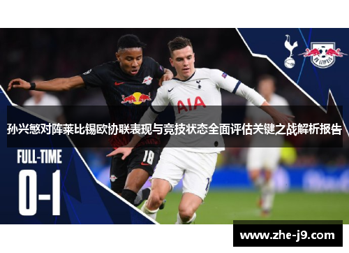 孙兴慜对阵莱比锡欧协联表现与竞技状态全面评估关键之战解析报告 孙兴慜对阵莱比锡欧协联表现与竞技状态全面评估关键之战解析报告