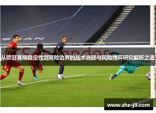从欧冠赛场稳定性到冒险边界的战术选择与风险博弈研究解析之道