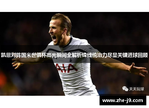 凯恩对阵国米世俱杯高光瞬间全解析锋线统治力尽显关键进球回顾 凯恩对阵国米世俱杯高光瞬间全解析锋线统治力尽显关键进球回顾