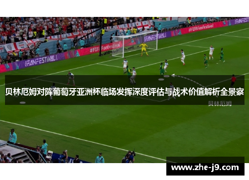 贝林厄姆对阵葡萄牙亚洲杯临场发挥深度评估与战术价值解析全景察