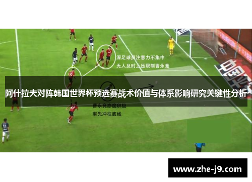 阿什拉夫对阵韩国世界杯预选赛战术价值与体系影响研究关键性分析