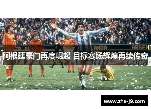 阿根廷豪门再度崛起 目标赛场辉煌再续传奇