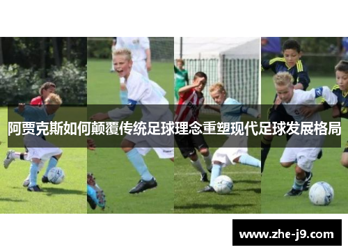 阿贾克斯如何颠覆传统足球理念重塑现代足球发展格局