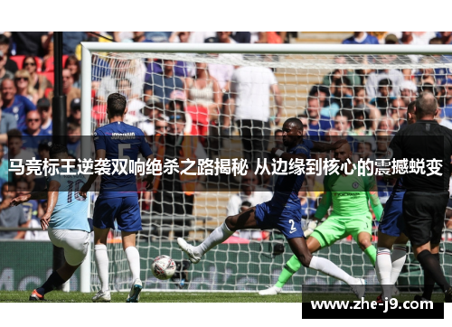 马竞标王逆袭双响绝杀之路揭秘 从边缘到核心的震撼蜕变 马竞标王逆袭双响绝杀之路揭秘 从边缘到核心的震撼蜕变