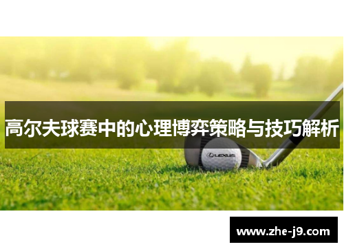 高尔夫球赛中的心理博弈策略与技巧解析 高尔夫球赛中的心理博弈策略与技巧解析