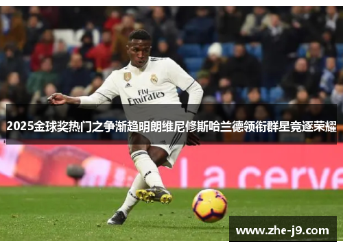 2025金球奖热门之争渐趋明朗维尼修斯哈兰德领衔群星竞逐荣耀