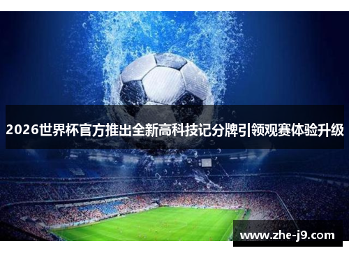 2026世界杯官方推出全新高科技记分牌引领观赛体验升级 2026世界杯官方推出全新高科技记分牌引领观赛体验升级