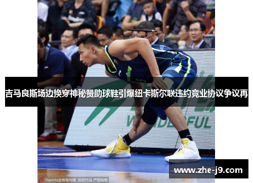 吉马良斯场边换穿神秘赞助球鞋引爆纽卡斯尔联违约竞业协议争议再 吉马良斯场边换穿神秘赞助球鞋引爆纽卡斯尔联违约竞业协议争议再