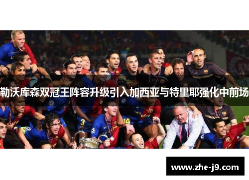 勒沃库森双冠王阵容升级引入加西亚与特里耶强化中前场 勒沃库森双冠王阵容升级引入加西亚与特里耶强化中前场