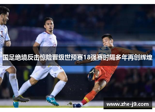 国足绝境反击惊险晋级世预赛18强赛时隔多年再创辉煌