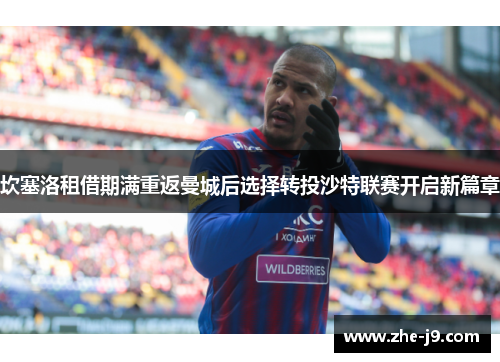 坎塞洛租借期满重返曼城后选择转投沙特联赛开启新篇章