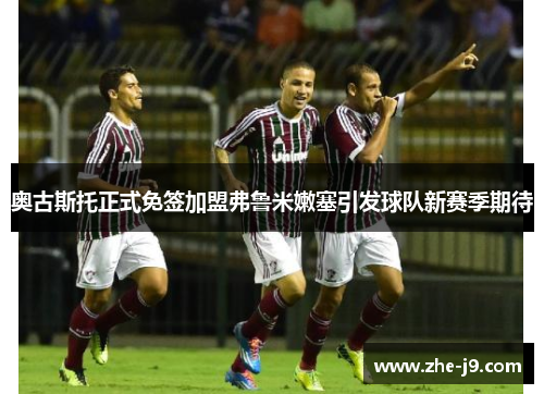 奥古斯托正式免签加盟弗鲁米嫩塞引发球队新赛季期待