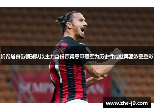 姆希塔良带领球队以主力身份赢得意甲冠军为历史性成就再添浓墨重彩