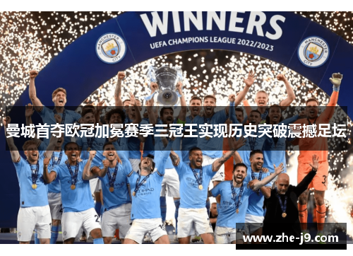 曼城首夺欧冠加冕赛季三冠王实现历史突破震撼足坛