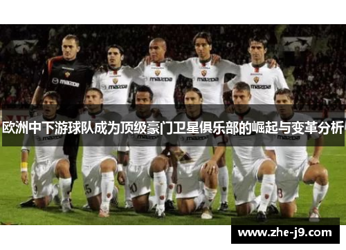 欧洲中下游球队成为顶级豪门卫星俱乐部的崛起与变革分析 欧洲中下游球队成为顶级豪门卫星俱乐部的崛起与变革分析