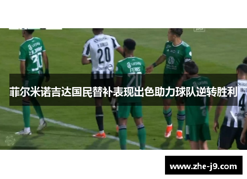 菲尔米诺吉达国民替补表现出色助力球队逆转胜利