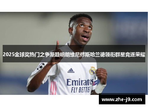 2025金球奖热门之争渐趋明朗维尼修斯哈兰德领衔群星竞逐荣耀
