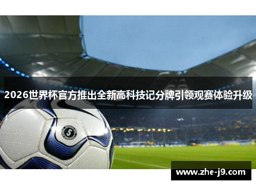 2026世界杯官方推出全新高科技记分牌引领观赛体验升级