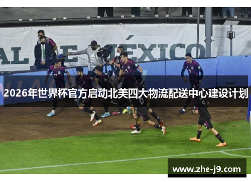 2026年世界杯官方启动北美四大物流配送中心建设计划 2026年世界杯官方启动北美四大物流配送中心建设计划