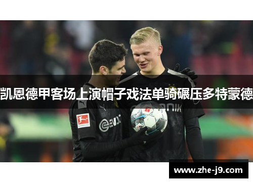 凯恩德甲客场上演帽子戏法单骑碾压多特蒙德 凯恩德甲客场上演帽子戏法单骑碾压多特蒙德