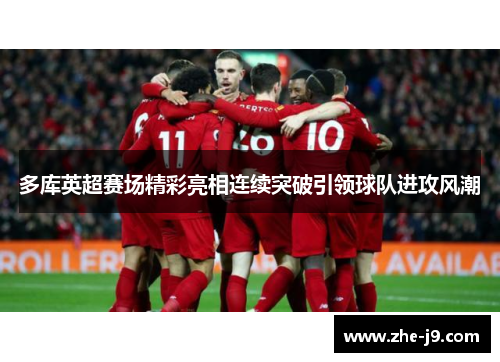 多库英超赛场精彩亮相连续突破引领球队进攻风潮 多库英超赛场精彩亮相连续突破引领球队进攻风潮