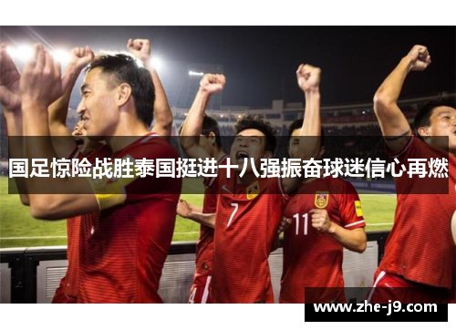 国足惊险战胜泰国挺进十八强振奋球迷信心再燃