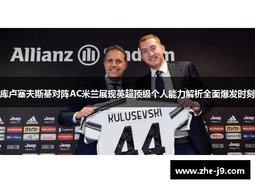 库卢塞夫斯基对阵AC米兰展现英超顶级个人能力解析全面爆发时刻