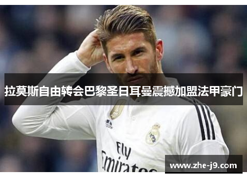 拉莫斯自由转会巴黎圣日耳曼震撼加盟法甲豪门
