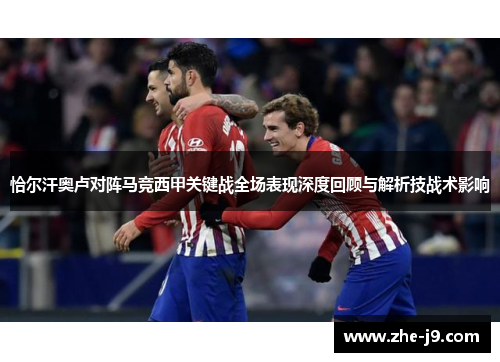 恰尔汗奥卢对阵马竞西甲关键战全场表现深度回顾与解析技战术影响