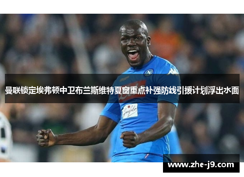 曼联锁定埃弗顿中卫布兰斯维特夏窗重点补强防线引援计划浮出水面