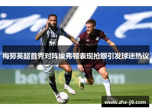 梅努英超首秀对阵埃弗顿表现抢眼引发球迷热议