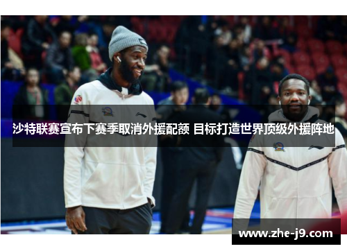 沙特联赛宣布下赛季取消外援配额 目标打造世界顶级外援阵地