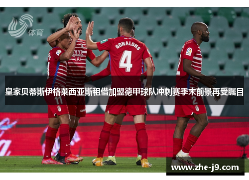 皇家贝蒂斯伊格莱西亚斯租借加盟德甲球队冲刺赛季末前景再受瞩目