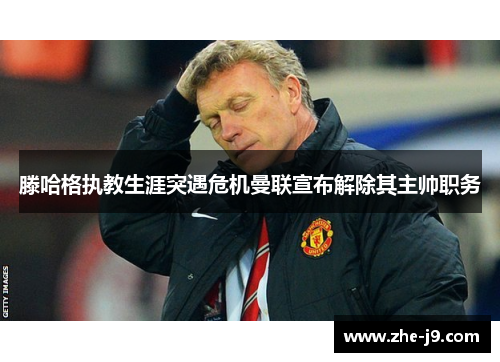 滕哈格执教生涯突遇危机曼联宣布解除其主帅职务