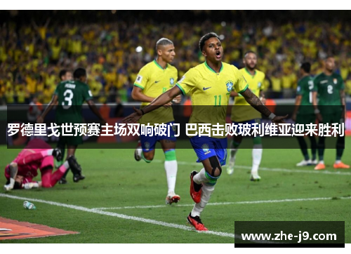罗德里戈世预赛主场双响破门 巴西击败玻利维亚迎来胜利
