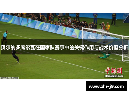 贝尔纳多席尔瓦在国家队赛事中的关键作用与战术价值分析