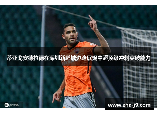 蒂亚戈安德拉德在深圳新鹏城边路展现中超顶级冲刺突破能力