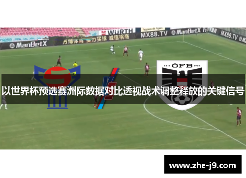 以世界杯预选赛洲际数据对比透视战术调整释放的关键信号