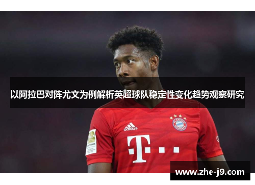 以阿拉巴对阵尤文为例解析英超球队稳定性变化趋势观察研究