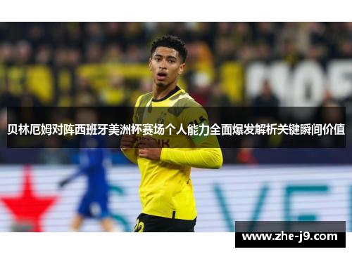 贝林厄姆对阵西班牙美洲杯赛场个人能力全面爆发解析关键瞬间价值