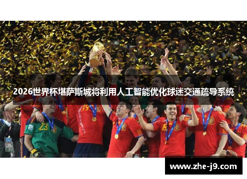 2026世界杯堪萨斯城将利用人工智能优化球迷交通疏导系统 2026世界杯堪萨斯城将利用人工智能优化球迷交通疏导系统